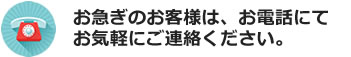 お急ぎの場合はお気軽にお電話にてご連絡ください